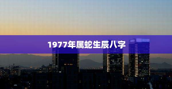 1977年属蛇生辰八字