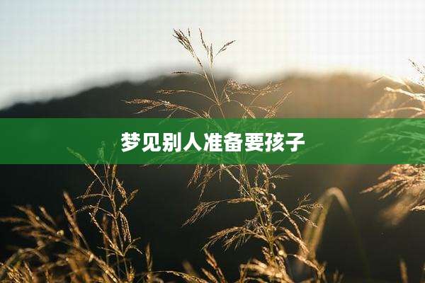 梦见别人准备要孩子