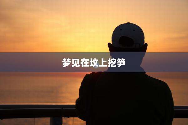 梦见在坟上挖笋