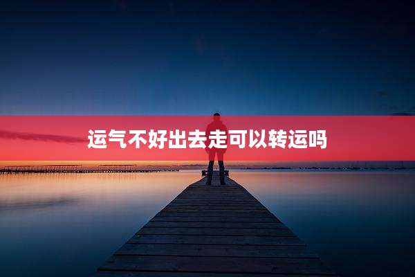 运气不好出去走可以转运吗