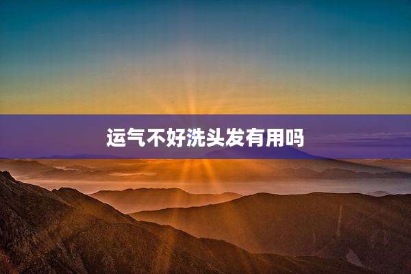 运气不好洗头发有用吗