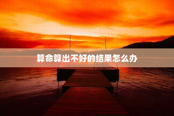 算命算出不好的结果怎么办