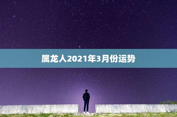 属龙人2021年3月份运势