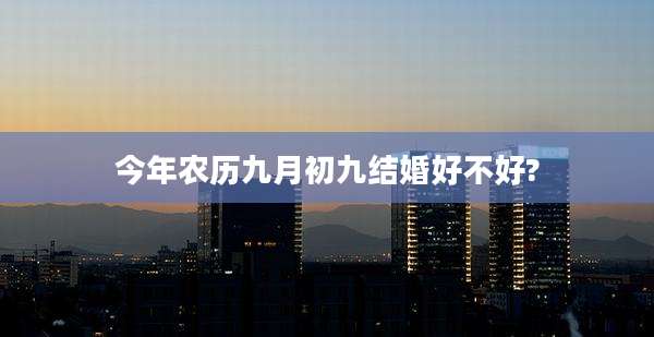今年农历九月初九结婚好不好?