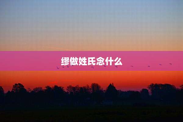 缪做姓氏念什么