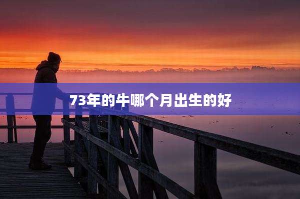 73年的牛哪个月出生的好
