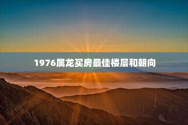 1976属龙买房最佳楼层和朝向