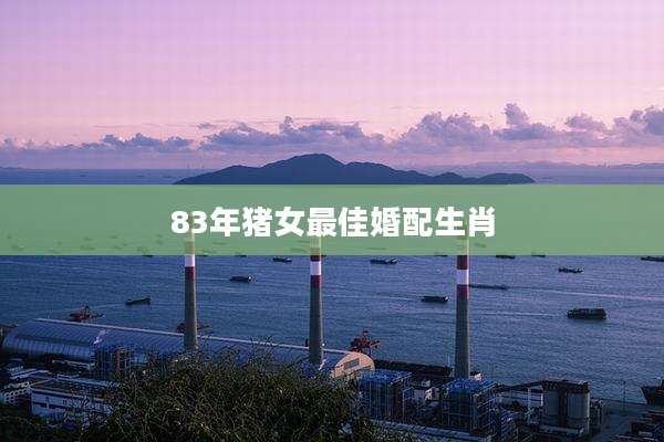 83年猪女最佳婚配生肖