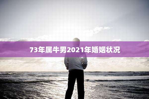 73年属牛男2021年婚姻状况