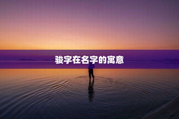 骏字在名字的寓意