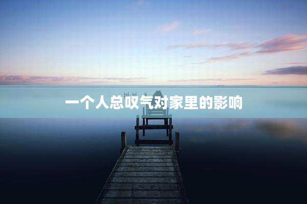 一个人总叹气对家里的影响