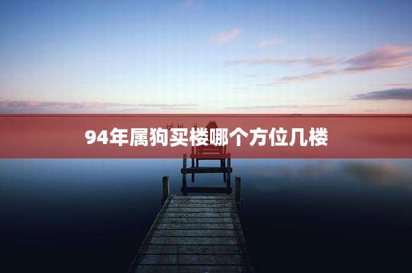 94年属狗买楼哪个方位几楼