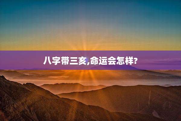 八字带三亥,命运会怎样?