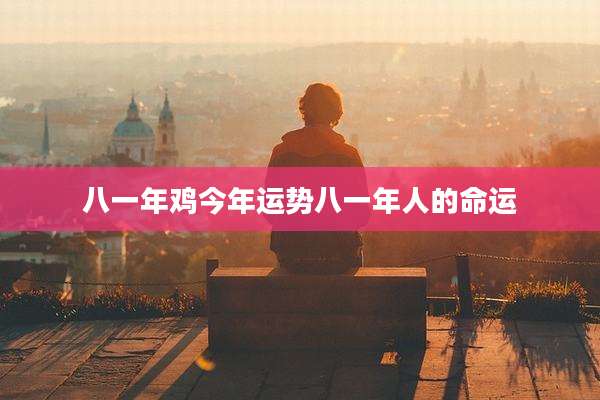 八一年鸡今年运势八一年人的命运