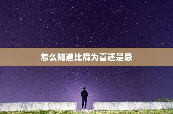 怎么知道比肩为喜还是忌
