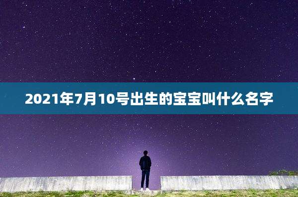 2021年7月10号出生的宝宝叫什么名字