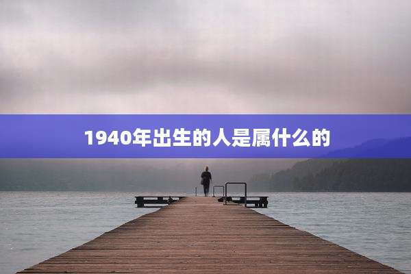 1940年出生的人是属什么的