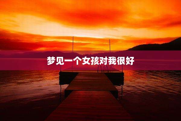 梦见一个女孩对我很好