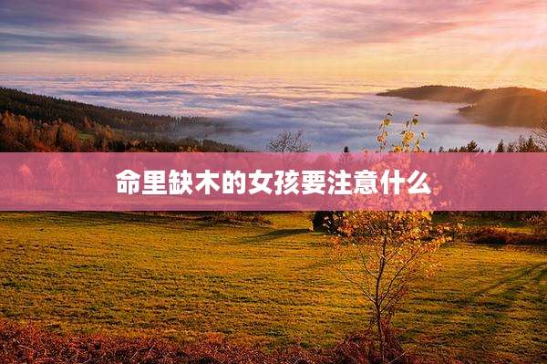 命里缺木的女孩要注意什么