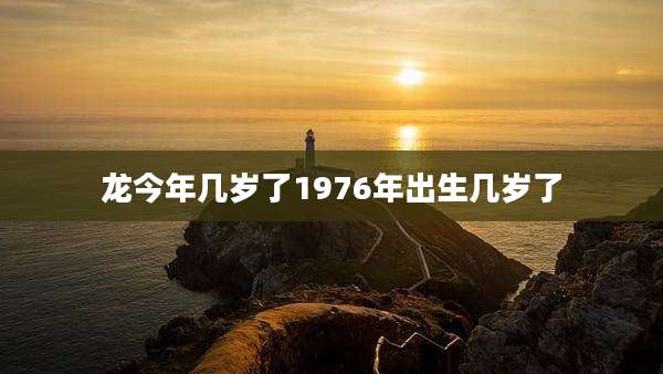 龙今年几岁了1976年出生几岁了