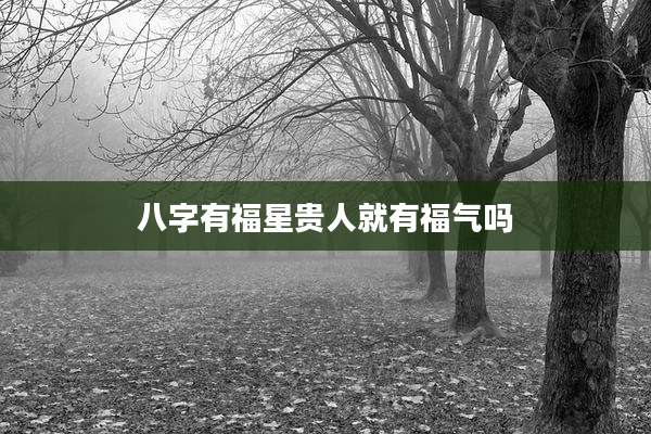 八字有福星贵人就有福气吗