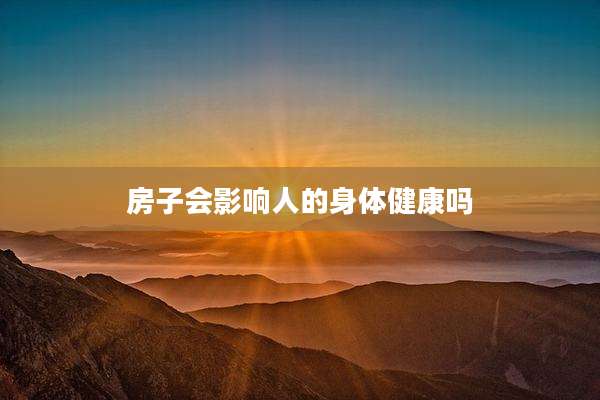 房子会影响人的身体健康吗