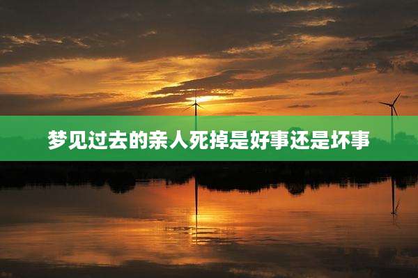 梦见过去的亲人死掉是好事还是坏事