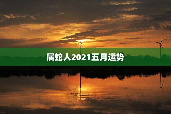 属蛇人2021五月运势