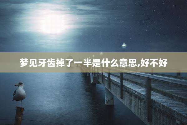 梦见牙齿掉了一半是什么意思,好不好
