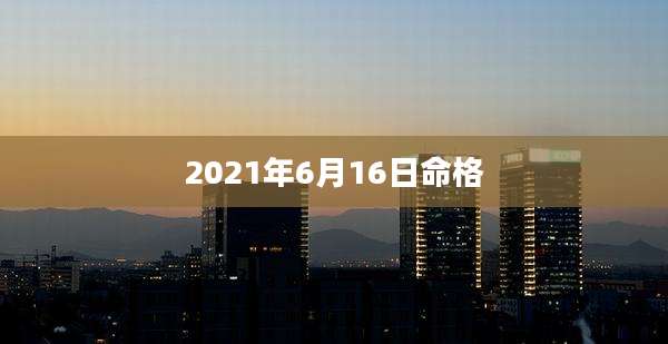 2021年6月16日命格