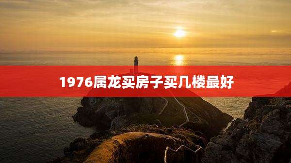 1976属龙买房子买几楼最好