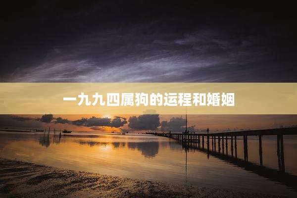 一九九四属狗的运程和婚姻