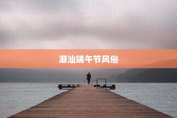 潮汕端午节风俗