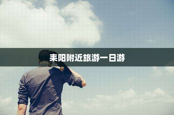 耒阳附近旅游一日游