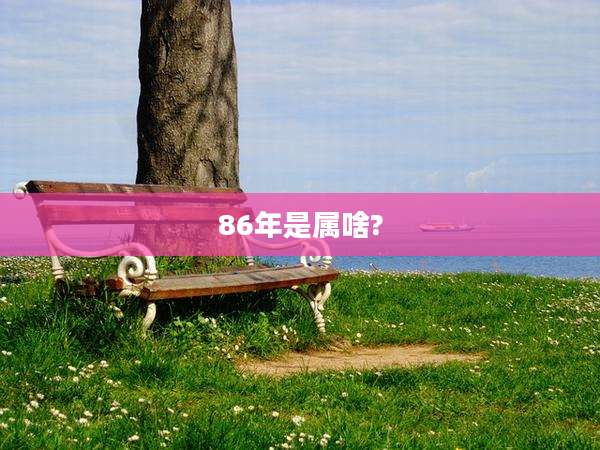 86年是属啥?