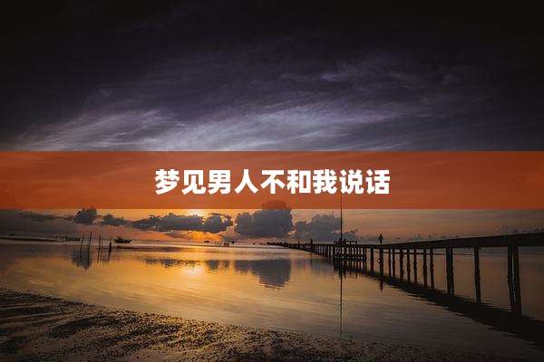 梦见男人不和我说话