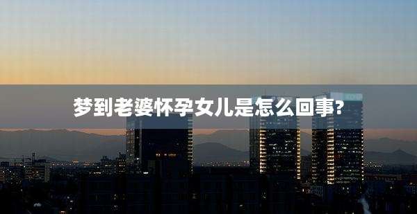 梦到老婆怀孕女儿是怎么回事?