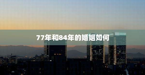 77年和84年的婚姻如何