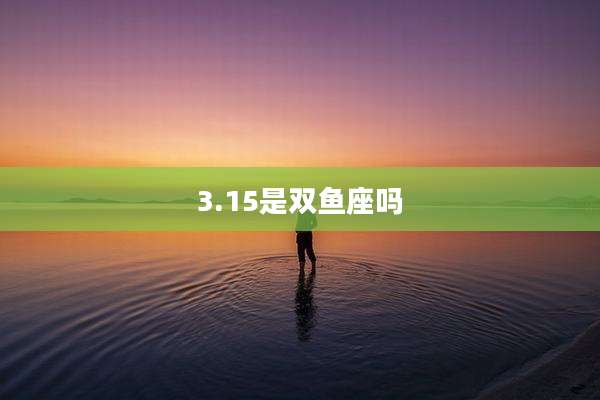 3.15是双鱼座吗