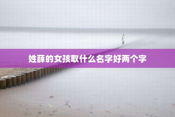 姓薛的女孩取什么名字好两个字