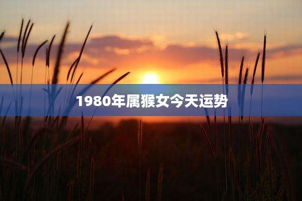 1980年属猴女今天运势