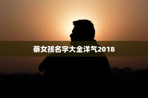蔡女孩名字大全洋气2018