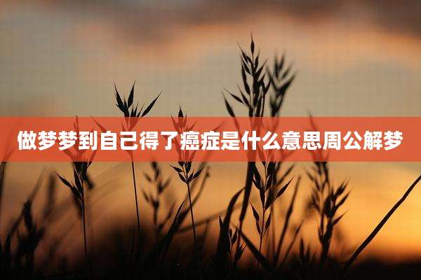 做梦梦到自己得了癌症是什么意思周公解梦