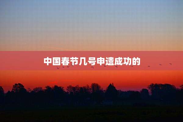 中国春节几号申遗成功的