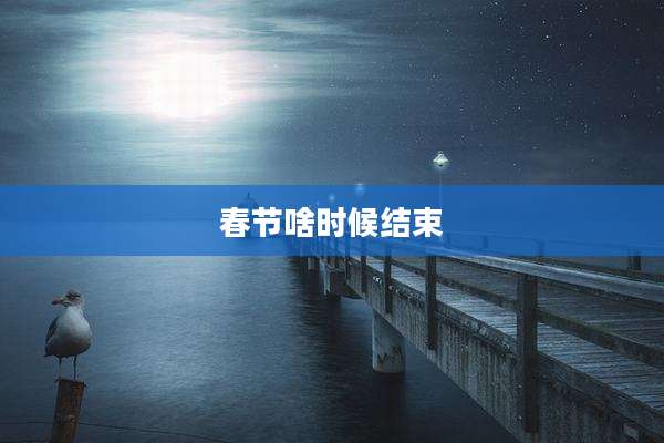春节啥时候结束