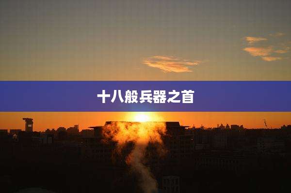 十八般兵器之首