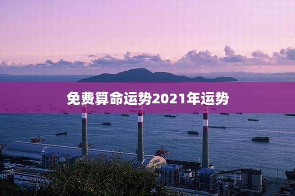 免费算命运势2021年运势