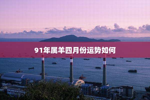 91年属羊四月份运势如何