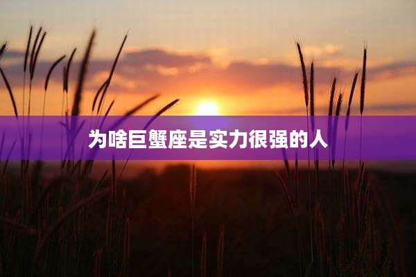 为啥巨蟹座是实力很强的人
