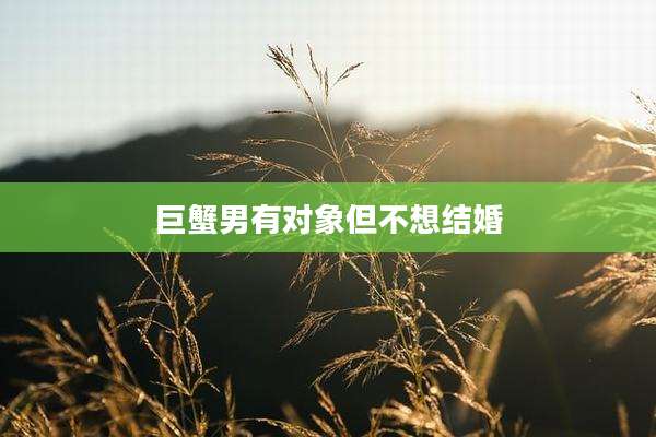 巨蟹男有对象但不想结婚